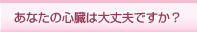 ���Ȃ��̐S���͑��v�ł����H