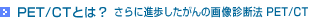PET/CT�Ƃ́H �|����ɐi����������̉摜�f�f�@ PET/CT�|