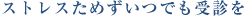 ストレスためずいつでも受診を