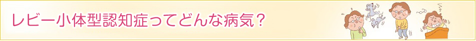 レビー小体型認知症ってどんな病気？ヘッダ