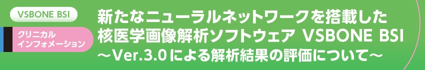 核医学画像解析ソフトウェア VSBONE BSI ～Ver.3.0による解析結果の評価について～