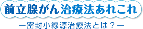 前立腺がん治療法あれこれ-密封小線源治療法とは-