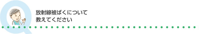 放射線被ばくについて教えてください