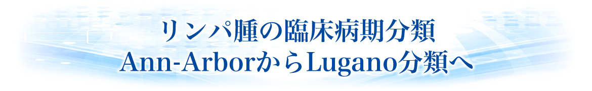 リンパ腫の臨床病期分類Ann-ArborからLugano分類へ