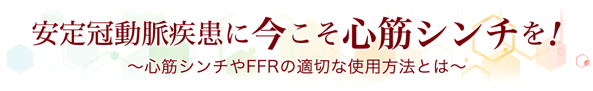 安定冠動脈疾患に今こそ心筋シンチを！〜心筋シンチやFFRの適切な使用方法とは〜