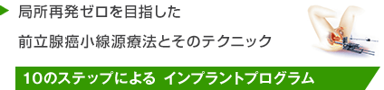 局所再発ゼロを目指した 前立腺癌小線源療法とそのテクニック １０のステップによる インプラントプログラム