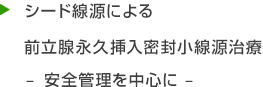 シード線源による前立腺永久挿入密封小線源治療－安全管理を中心に－