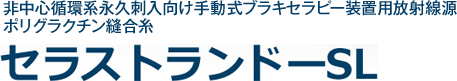 非中心循環系永久刺入向け手動式ブラキセラピー装置用放射線源ポリグラクチン縫合糸セラストランド－SL