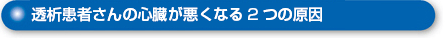 透析患者さんの心臓が悪くなる2つの原因タイトル