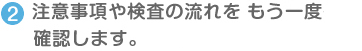 注意事項や検査の流れをもう一度確認します。