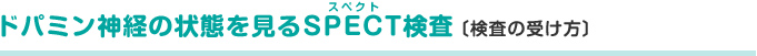 ドパミン神経の状態を見るSPECT(スペクト)検査〔検査の受け方〕