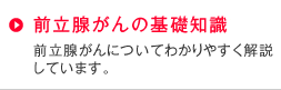 前立腺がんの基礎知識
前立腺がんについてわかりやすく解説しています。