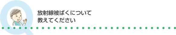 放射線被ばくについて教えてください