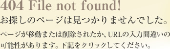 404 File not found!
お探しのページは見つかりませんでした。
ページが移動または削除されたか、URLの入力間違いの可能性があります。下記をクリックしてください。