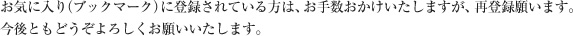 お気に入り（ブックマーク）に登録されている方は、お手数おかけいたしますが、再登録願います。
今後ともどうぞよろしくお願いいたします。