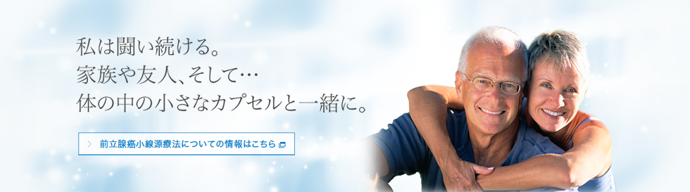 私は闘い続ける。家族や友人、そして…体の中の小さなカプセルと一緒に。 前立腺癌小線源療法についての情報はこちら[別ウィンドウ]